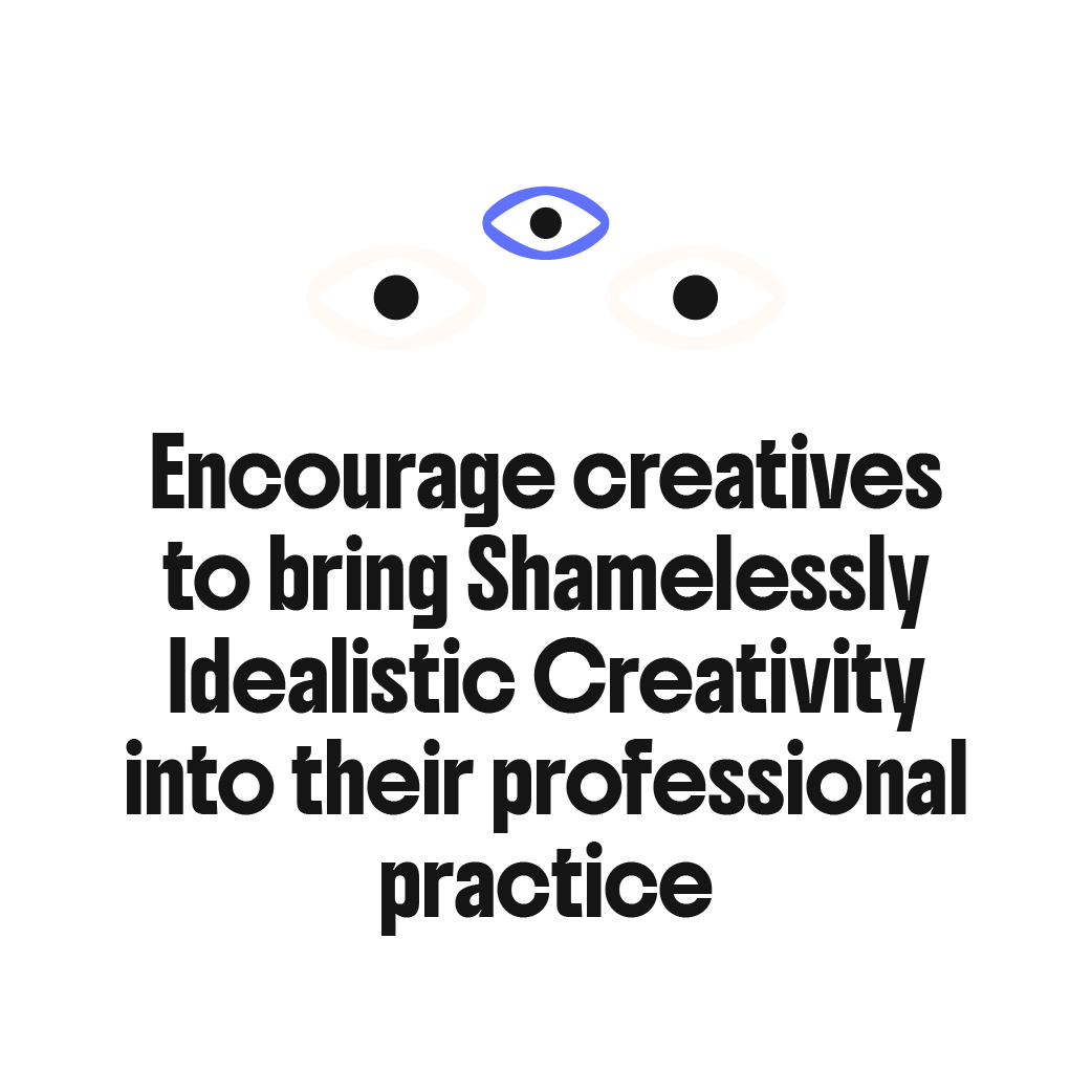 Encourage creatives to bring Shamelessly Idealistic Creativity into their professional practice.